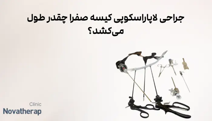 جراحی لاپاراسکوپی کیسه صفرا چقدر طول میکشد؟